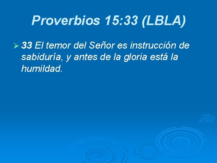 Proverbios 15: 33 (LBLA) Ø 33 El temor del Señor es instrucción de sabiduría,