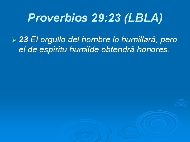 Proverbios 29: 23 (LBLA) Ø 23 El orgullo del hombre lo humillará, pero el