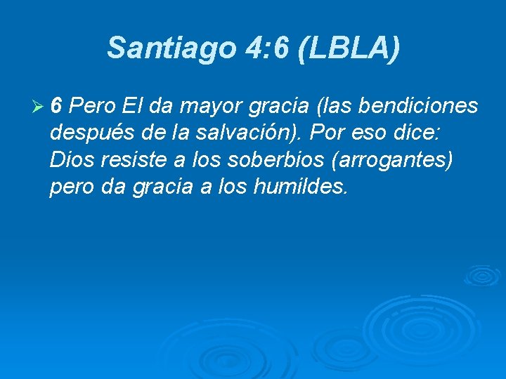 Santiago 4: 6 (LBLA) Ø 6 Pero El da mayor gracia (las bendiciones después