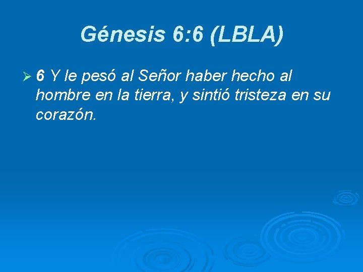 Génesis 6: 6 (LBLA) Ø 6 Y le pesó al Señor haber hecho al
