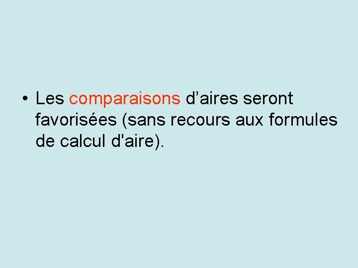  • Les comparaisons d’aires seront favorisées (sans recours aux formules de calcul d'aire).