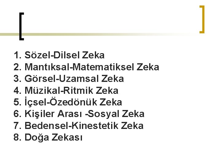 1. Sözel-Dilsel Zeka 2. Mantıksal-Matematiksel Zeka 3. Görsel-Uzamsal Zeka 4. Müzikal-Ritmik Zeka 5. İçsel-Özedönük