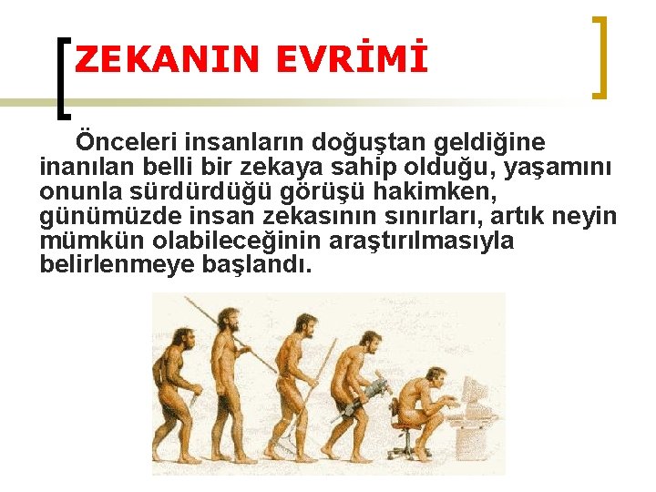 ZEKANIN EVRİMİ Önceleri insanların doğuştan geldiğine inanılan belli bir zekaya sahip olduğu, yaşamını onunla