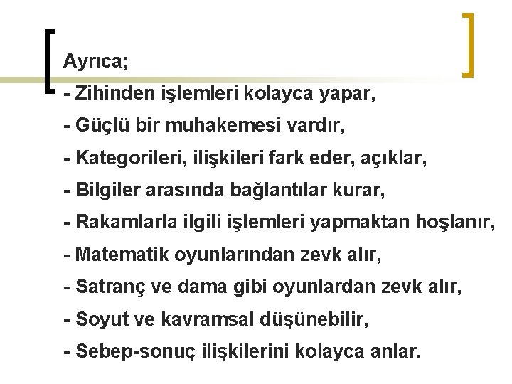 Ayrıca; - Zihinden işlemleri kolayca yapar, - Güçlü bir muhakemesi vardır, - Kategorileri, ilişkileri