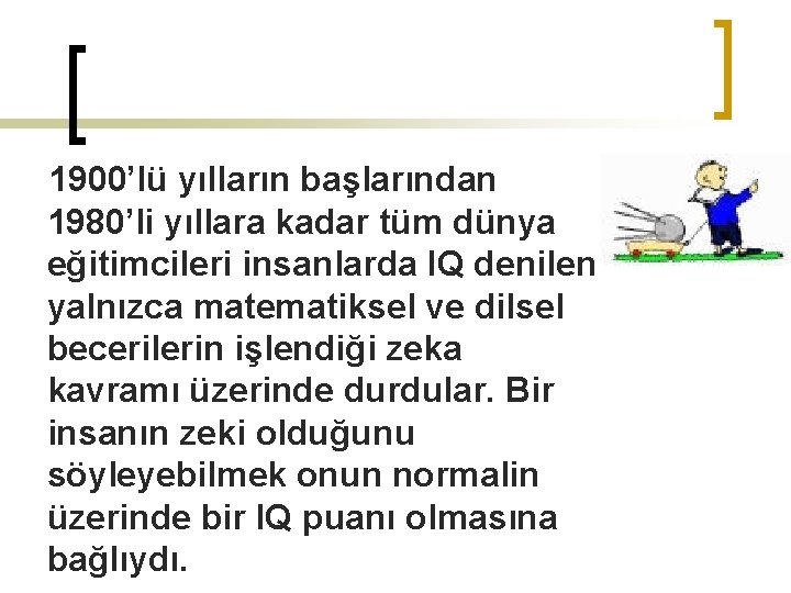 1900’lü yılların başlarından 1980’li yıllara kadar tüm dünya eğitimcileri insanlarda IQ denilen yalnızca matematiksel