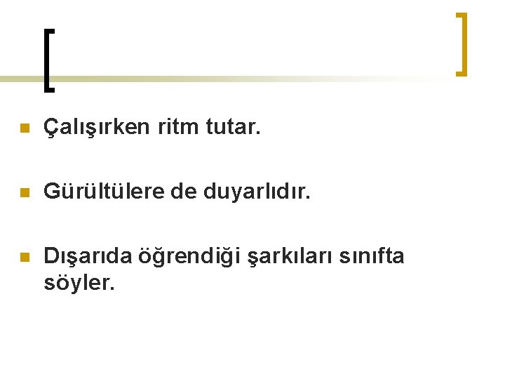 n Çalışırken ritm tutar. n Gürültülere de duyarlıdır. n Dışarıda öğrendiği şarkıları sınıfta söyler.