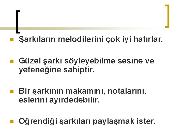 n Şarkıların melodilerini çok iyi hatırlar. n Güzel şarkı söyleyebilme sesine ve yeteneğine sahiptir.