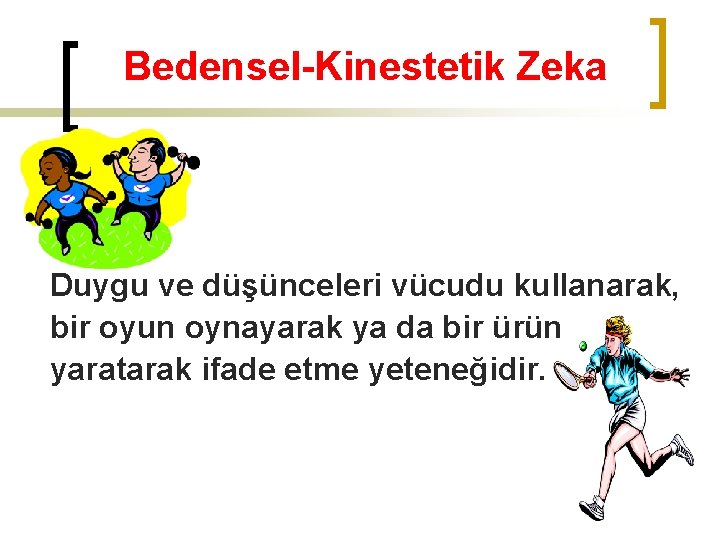 Bedensel-Kinestetik Zeka Duygu ve düşünceleri vücudu kullanarak, bir oyun oynayarak ya da bir ürün