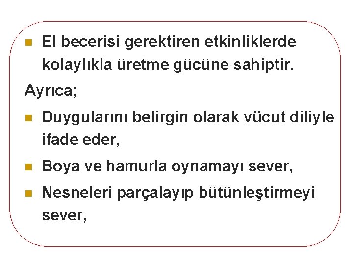 n El becerisi gerektiren etkinliklerde kolaylıkla üretme gücüne sahiptir. Ayrıca; n Duygularını belirgin olarak