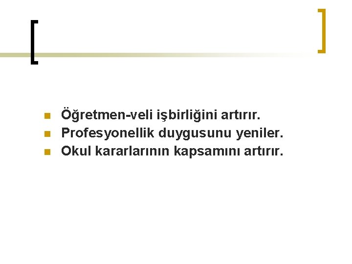 n n n Öğretmen-veli işbirliğini artırır. Profesyonellik duygusunu yeniler. Okul kararlarının kapsamını artırır. 