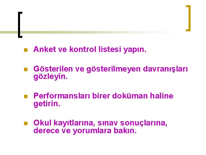 n Anket ve kontrol listesi yapın. n Gösterilen ve gösterilmeyen davranışları gözleyin. n Performansları