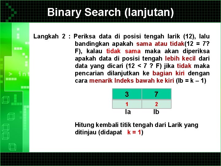 Binary Search (lanjutan) Langkah 2 : Periksa data di posisi tengah larik (12), lalu