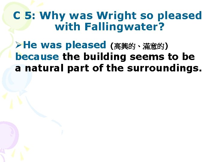 C 5: Why was Wright so pleased with Fallingwater? ØHe was pleased (高興的、滿意的) because