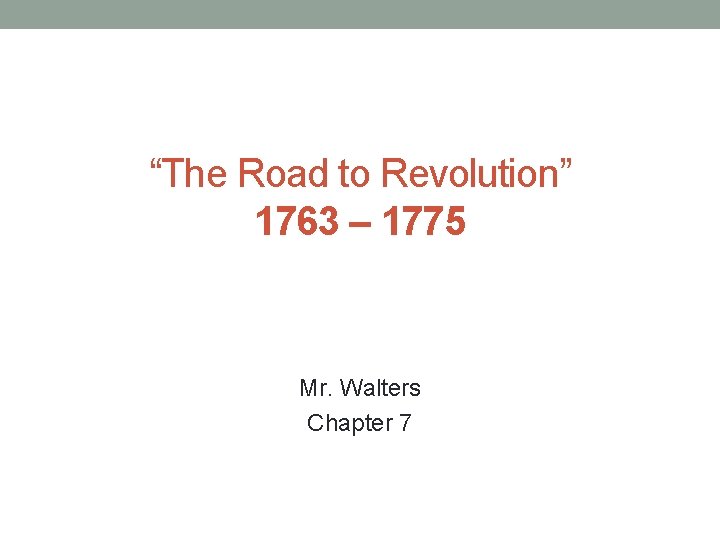 “The Road to Revolution” 1763 – 1775 Mr. Walters Chapter 7 