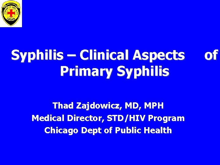 Syphilis – Clinical Aspects Primary Syphilis Thad Zajdowicz, MD, MPH Medical Director, STD/HIV Program