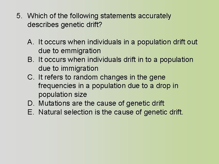 5. Which of the following statements accurately describes genetic drift? A. It occurs when