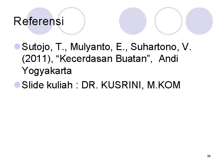 Referensi l Sutojo, T. , Mulyanto, E. , Suhartono, V. (2011), “Kecerdasan Buatan”, Andi