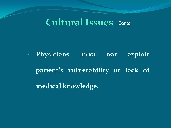 Cultural Issues • Physicians must not Contd exploit patient’s vulnerability or lack of medical