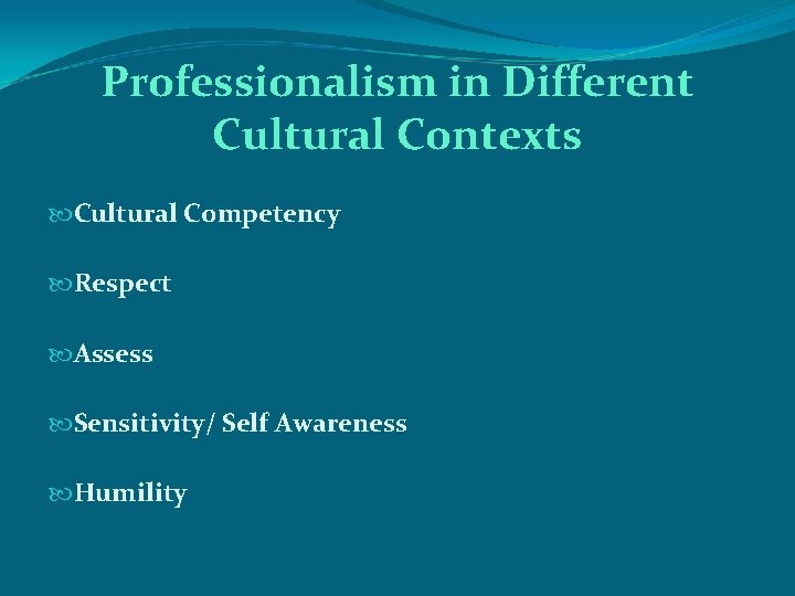 Professionalism in Different Cultural Contexts Cultural Competency Respect Assess Sensitivity/ Self Awareness Humility 