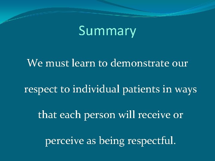 Summary We must learn to demonstrate our respect to individual patients in ways that