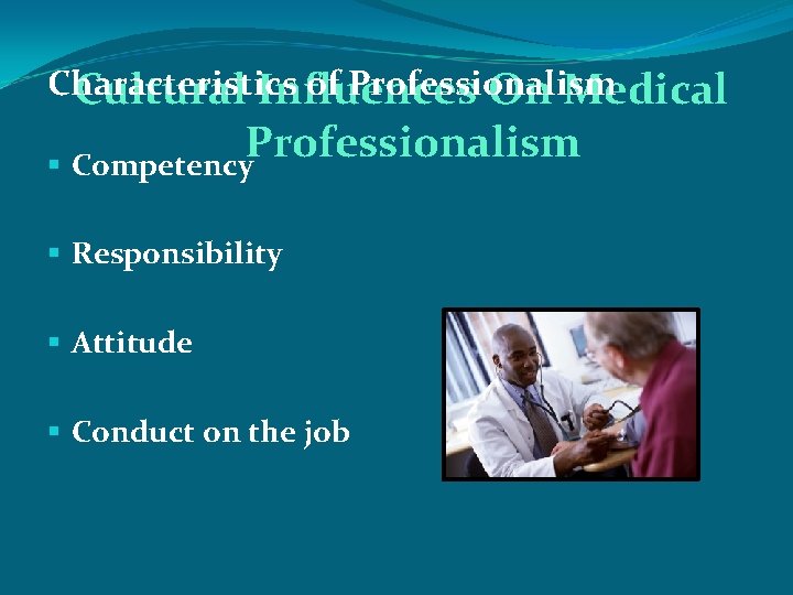 Characteristics of Professionalism Cultural Influences On Medical Professionalism § Competency § Responsibility § Attitude