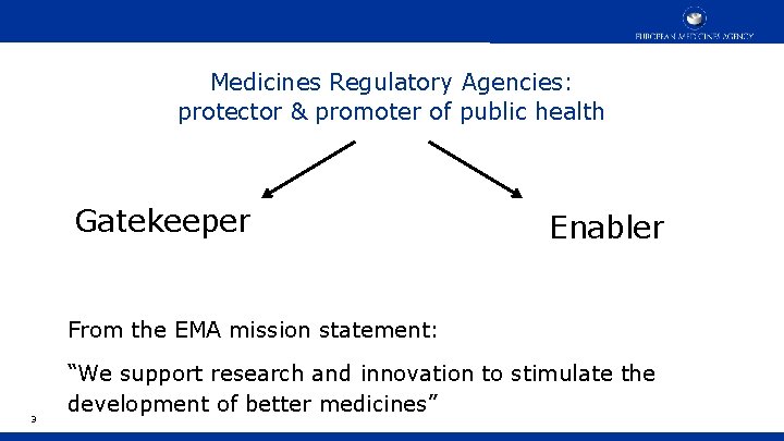 Medicines Regulatory Agencies: protector & promoter of public health Gatekeeper Enabler From the EMA