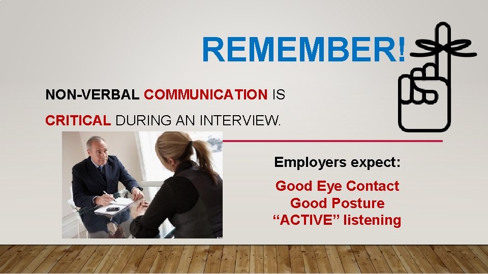 REMEMBER! NON-VERBAL COMMUNICATION IS CRITICAL DURING AN INTERVIEW. Employers expect: Good Eye Contact Good