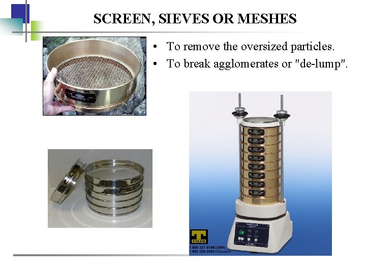 SCREEN, SIEVES OR MESHES • To remove the oversized particles. • To break agglomerates