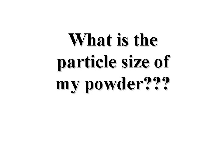 What is the particle size of my powder? ? ? 