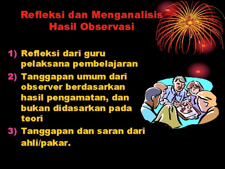 Refleksi dan Menganalisis Hasil Observasi 1) Refleksi dari guru pelaksana pembelajaran 2) Tanggapan umum