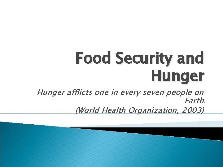 Food Security and Hunger afflicts one in every seven people on Earth. (World Health