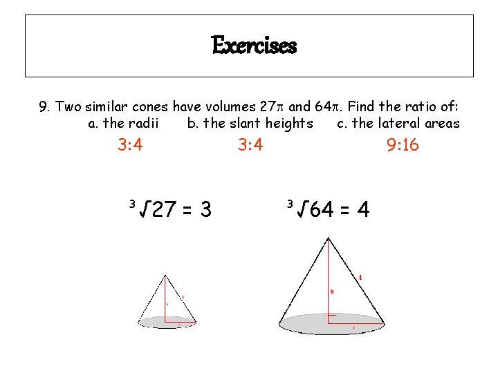 Exercises 9. Two similar cones have volumes 27 and 64. Find the ratio of: