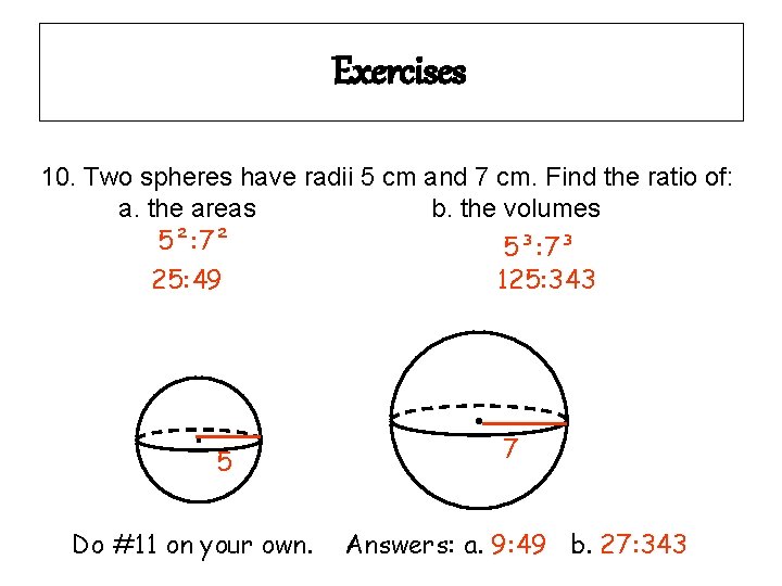 Exercises 10. Two spheres have radii 5 cm and 7 cm. Find the ratio