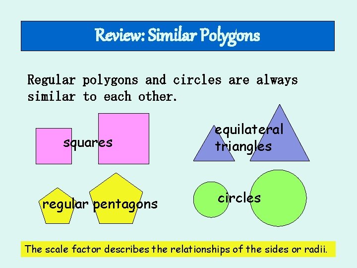 Review: Similar Polygons Regular polygons and circles are always similar to each other. squares