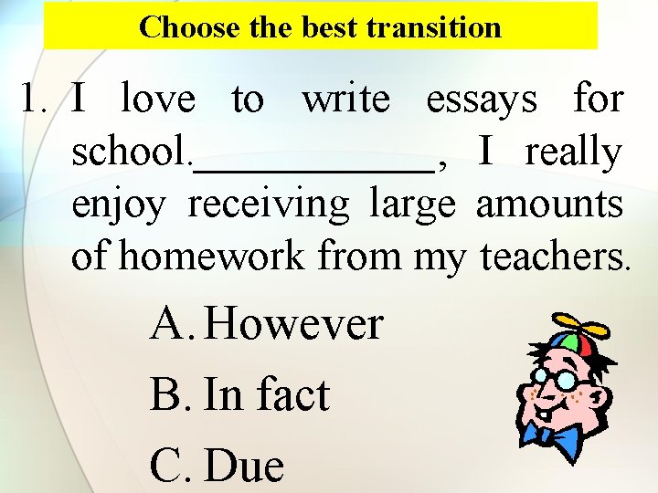 Choose the best transition 1. I love to write essays for school. ______, I