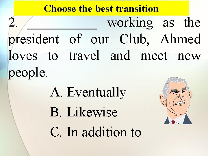 Choose the best transition 2. _____ working as the president of our Club, Ahmed