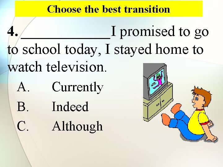 Choose the best transition 4. ______I promised to go to school today, I stayed