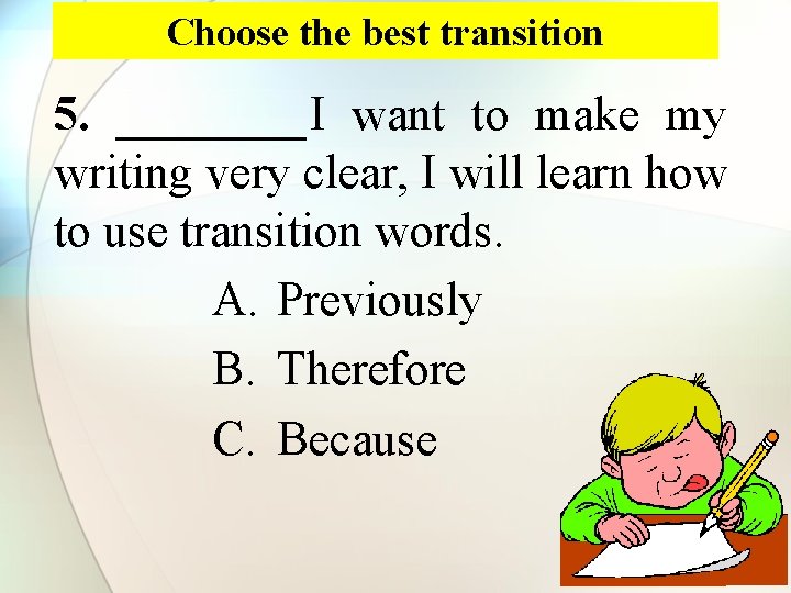 Choose the best transition 5. ____I want to make my writing very clear, I