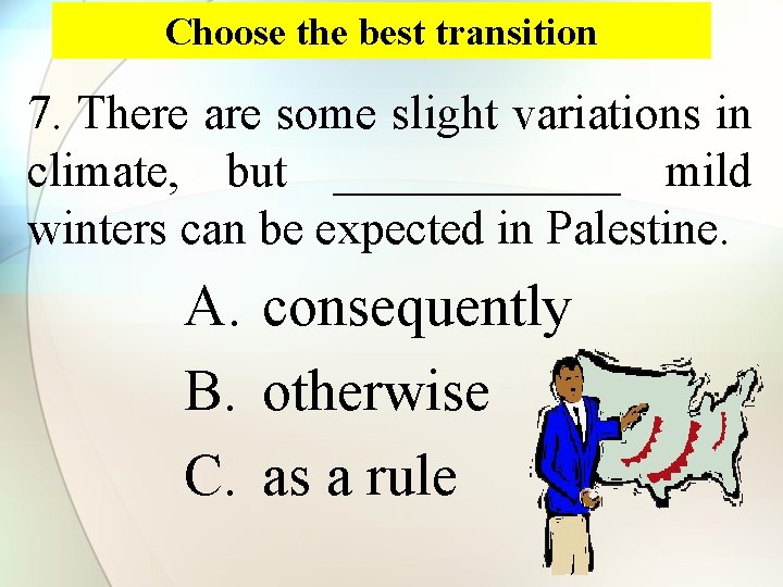 Choose the best transition 7. There are some slight variations in climate, but ______