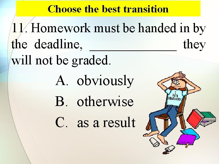 Choose the best transition 11. Homework must be handed in by the deadline, _______