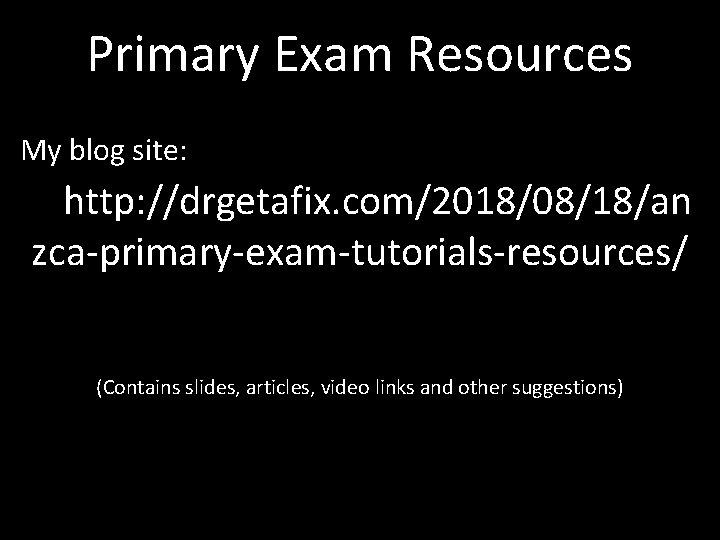Primary Exam Resources My blog site: http: //drgetafix. com/2018/08/18/an zca-primary-exam-tutorials-resources/ (Contains slides, articles, video