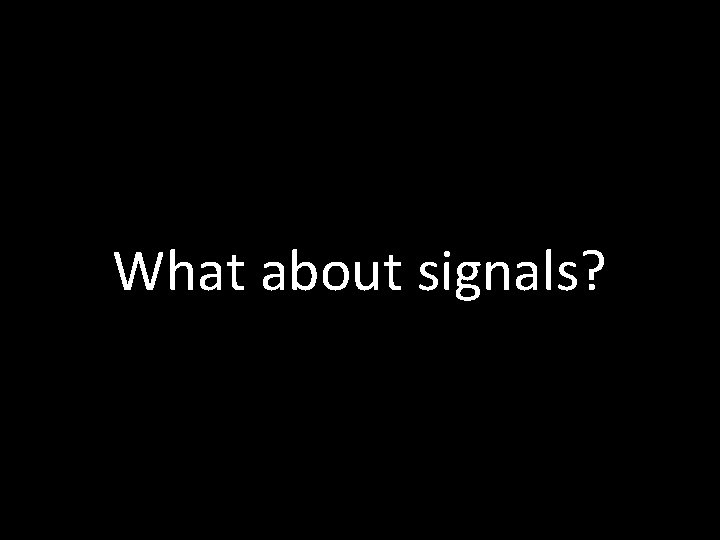 What about signals? 