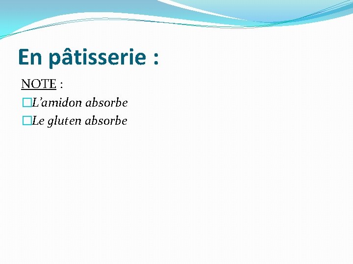 En pâtisserie : NOTE : �L’amidon absorbe �Le gluten absorbe 