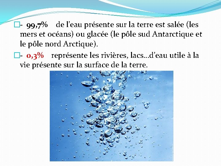 �- 99, 7% de l’eau présente sur la terre est salée (les mers et