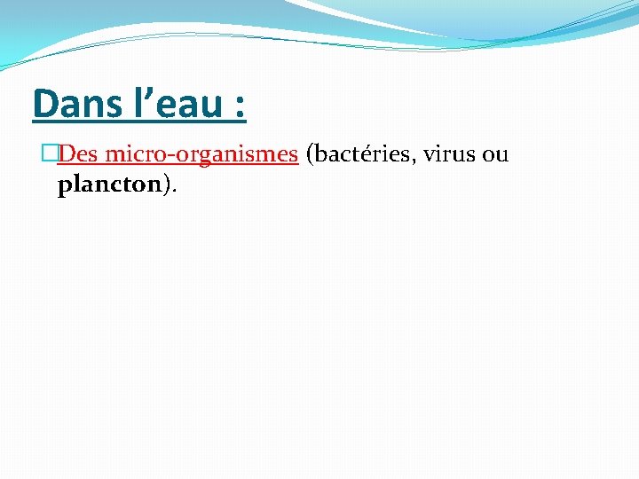 Dans l’eau : �Des micro-organismes (bactéries, virus ou plancton). 