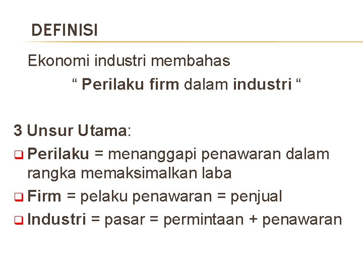DEFINISI Ekonomi industri membahas “ Perilaku firm dalam industri “ 3 Unsur Utama: q