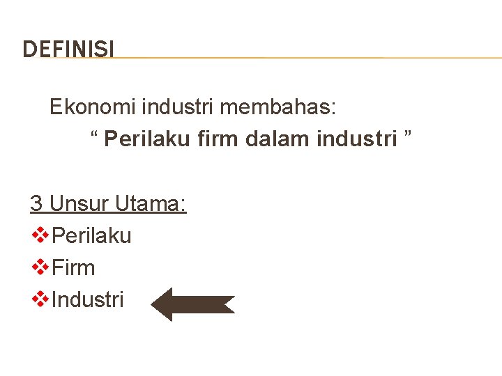 DEFINISI Ekonomi industri membahas: “ Perilaku firm dalam industri ” 3 Unsur Utama: v.