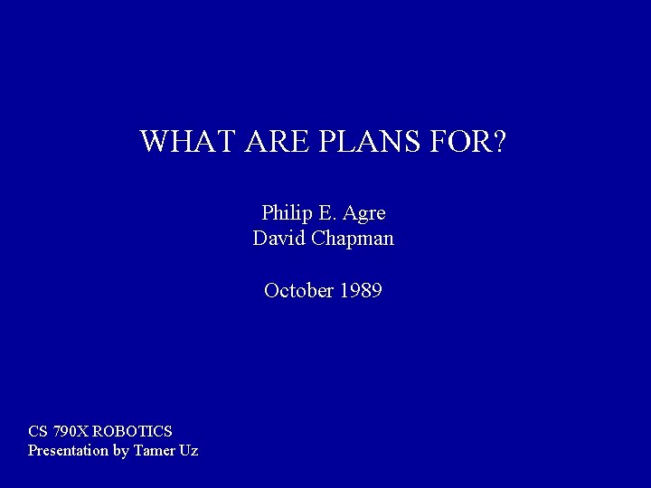 WHAT ARE PLANS FOR? Philip E. Agre David Chapman October 1989 CS 790 X
