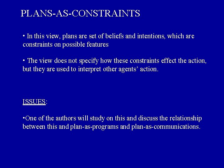 PLANS-AS-CONSTRAINTS • In this view, plans are set of beliefs and intentions, which are