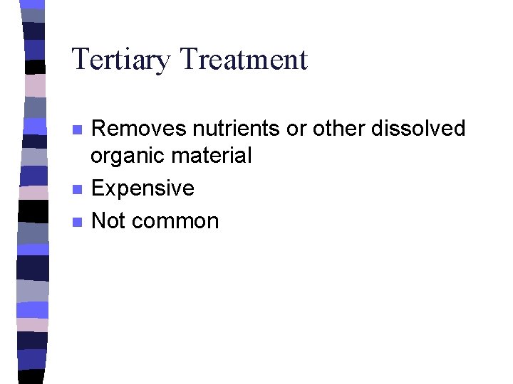 Tertiary Treatment n n n Removes nutrients or other dissolved organic material Expensive Not